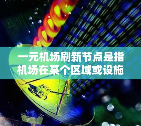 一元机场刷新节点是指机场在某个区域或设施被关闭或更新后，机场的运营和管理需要进行调整和优化。以下是对此问题的详细分析和解决方案