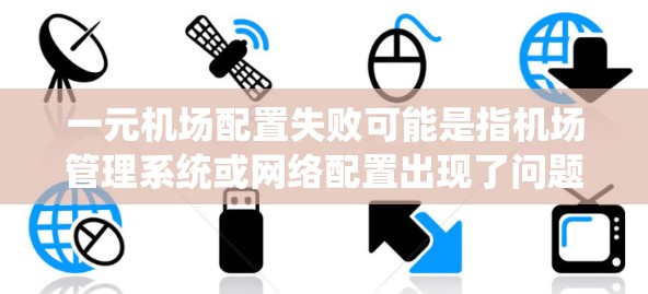 一元机场配置失败可能是指机场管理系统或网络配置出现了问题，导致机场运行不稳定。以下是一些可能的原因和解决步骤