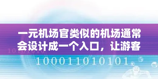 一元机场官类似的机场通常会设计成一个入口，让游客只需支付一元便能进入机场，或者进入机场仅需一元便能到达任何地方。这样的设计通常是为了提升游客的体验感和便利性。以下是一些类似机场的设计理念和建议