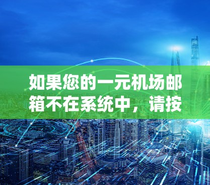 如果您的一元机场邮箱不在系统中，请按照以下步骤进行