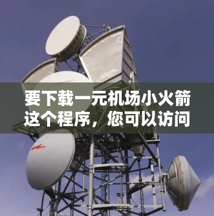 要下载一元机场小火箭这个程序，您可以访问其官方网站或相关平台，找到并下载并安装该程序。以下是具体的下载步骤