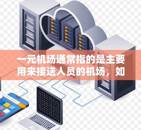 一元机场通常指的是主要用来接送人员的机场，如北京、上海、广州等。这些机场可能提供一些导航软件或工具，方便用户快速找到目的地。以下是几个常见的一元机场导航软件和工具
