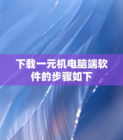 下载一元机电脑端软件的步骤如下