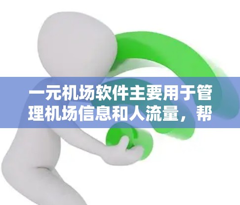 一元机场软件主要用于管理机场信息和人流量，帮助用户管理和模拟飞天游戏。以下是使用一元机场软件的详细步骤