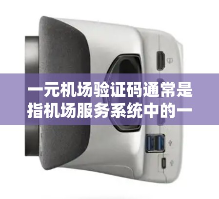 一元机场验证码通常是指机场服务系统中的一种验证方式，用于确认用户的身份和密码。具体规则可能因机场服务系统而异，但通常包括以下内容