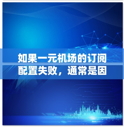 如果一元机场的订阅配置失败,通常是因为配置错误或者系统问题。以下是逐步排查可能的原因和解决步骤 如果一元机场的订阅配置失败,通常是因为配置错误或者系统问题。以下是逐步排查可能的原因和解决步骤