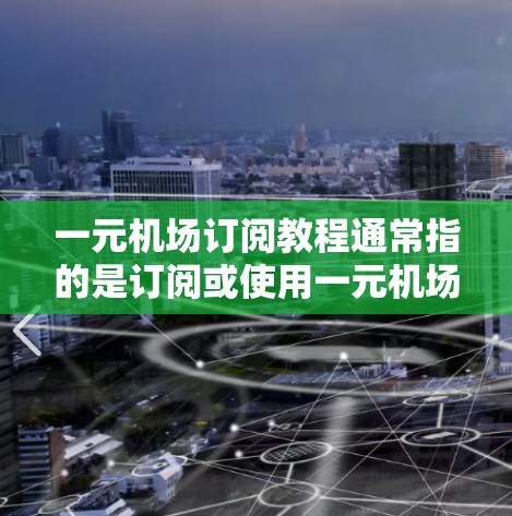 一元机场订阅教程通常指的是订阅或使用一元机场提供的旅游预订和交通服务功能。以下是获取一元机场订阅教程的步骤