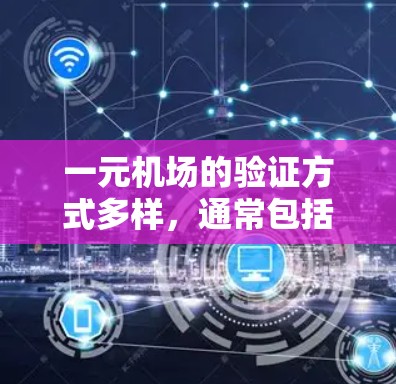 一元机场的验证方式多样，通常包括以下几种，每个方法各有其特点和适用场景