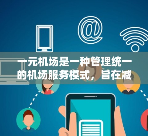 一元机场是一种管理统一的机场服务模式，旨在减少不同机场之间的重复工作，提高效率。以下是对一元机场使用方法的详细说明