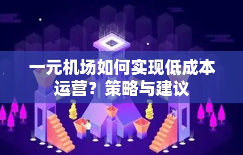 一元机场如何实现低成本运营？策略与建议