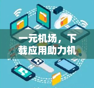 一元机场,下载应用助力机场数字化发展 一元机场,下载应用助力机场数字化发展
