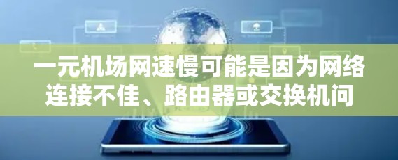 一元机场网速慢可能是因为网络连接不佳、路由器或交换机问题、信号问题或者网络设置不当。以下是一些可能的解决方案