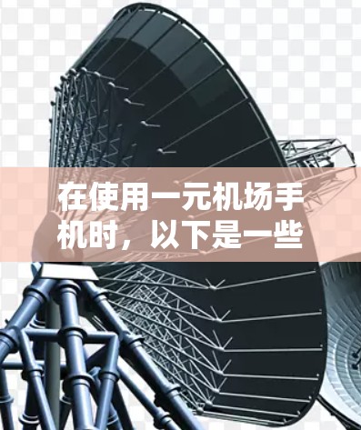在使用一元机场手机时,以下是一些关键步骤和注意事项 在使用一元机场手机时,以下是一些关键步骤和注意事项
