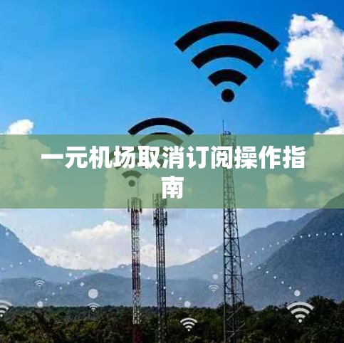 一元机场取消订阅操作指南