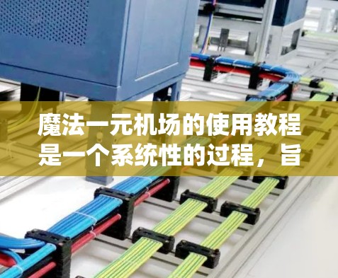 魔法一元机场的使用教程是一个系统性的过程,旨在帮助用户高效地管理机场的旅客、航班和系统。以下是对该教程的详细指南 魔法一元机场的使用教程是一个系统性的过程,旨在帮助用户高效地管理机场的旅客、航班和系统。以下是对该教程的详细指南