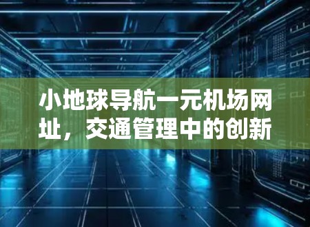 小地球导航一元机场网址,交通管理中的创新解决方案 小地球导航一元机场网址,交通管理中的创新解决方案