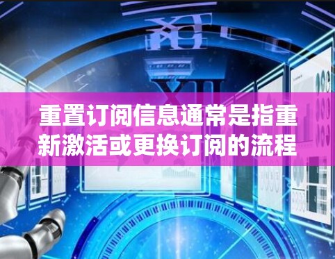 重置订阅信息通常是指重新激活或更换订阅的流程。具体操作取决于机场提供的订阅管理系统(如机场预订系统、酒店预订平台、航班预订系统等)的设置。以下是一些可能的操作步骤和注意事项 重置订阅信息通常是指重新激活或更换订阅的流程。具体操作取决于机场提供的订阅管理系统(如机场预订系统、酒店预订平台、航班预订系统等)的设置。以下是一些可能的操作步骤和注意事项