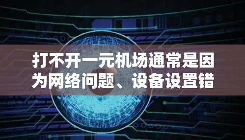 打不开一元机场通常是因为网络问题、设备设置错误或位置距离等因素。以下是一些步骤可以帮助你解决这个问题