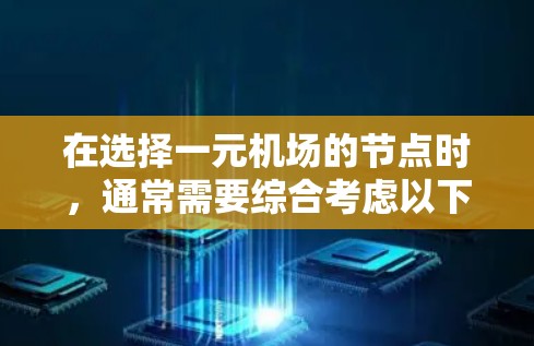在选择一元机场的节点时，通常需要综合考虑以下几个关键因素