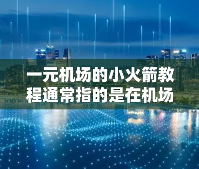 一元机场的小火箭教程通常指的是在机场入口或特定区域使用的射箭或射抛玩具。这些玩具通常用于娱乐和锻炼，适合家庭和儿童使用。以下是一元机场的小火箭教程的步骤和要点