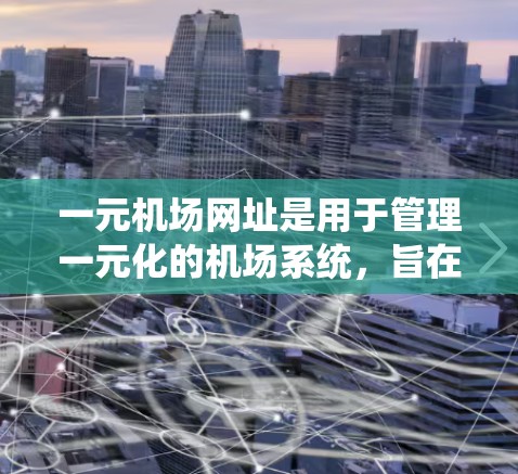 一元机场网址是用于管理一元化的机场系统，旨在简化机场管理，提高效率。以下是对一元机场网址的详细分析