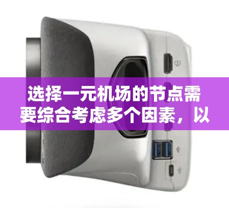 选择一元机场的节点需要综合考虑多个因素，以确保机场的位置在交通、资源、环境、政策和经济等方面都具有优势。以下是一个结构化的总结，帮助你做出决策