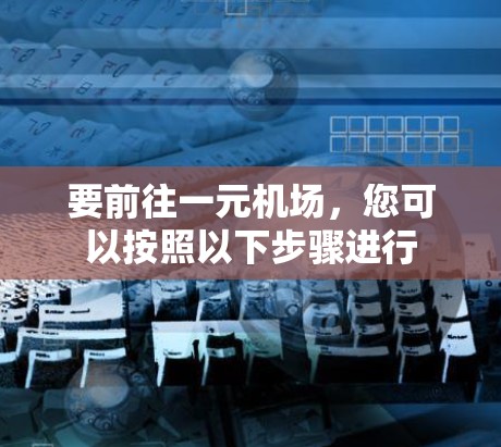 要前往一元机场，您可以按照以下步骤进行
