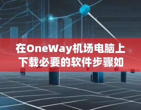 在OneWay机场电脑上下载必要的软件步骤如下