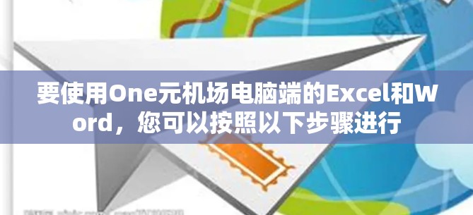 要使用One元机场电脑端的Excel和Word，您可以按照以下步骤进行