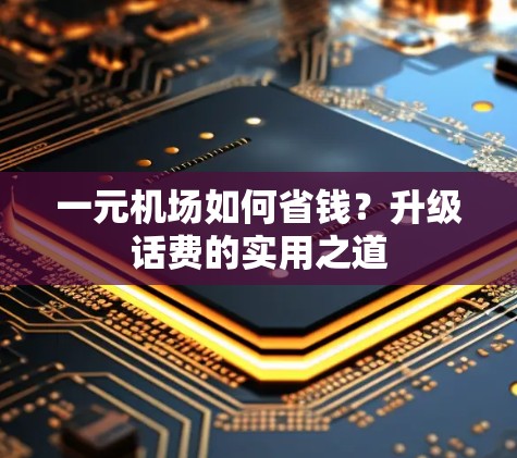 一元机场如何省钱？升级话费的实用之道