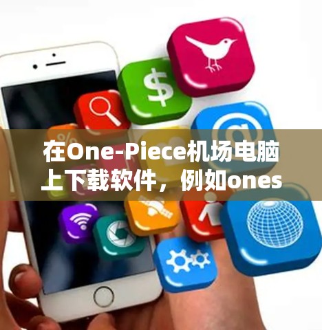在One-Piece机场电脑上下载软件，例如onesite，可以按照以下步骤进行