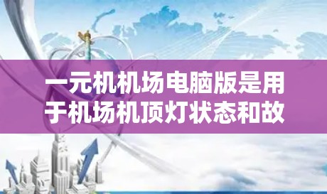 一元机机场电脑版是用于机场机顶灯状态和故障信息显示的电脑设备，主要用于维护和处理机顶灯问题，提升机场运行效率。以下是详细的步骤说明