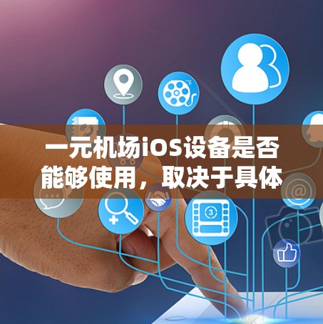 一元机场iOS设备是否能够使用，取决于具体的功能需求和设备特性。以下是对这一问题的分步说明