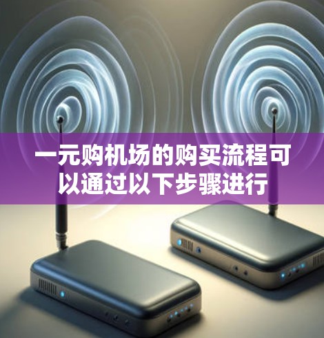 一元购机场的购买流程可以通过以下步骤进行