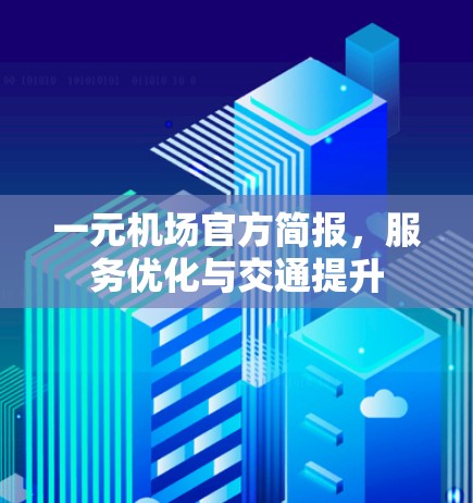 一元机场官方简报，服务优化与交通提升