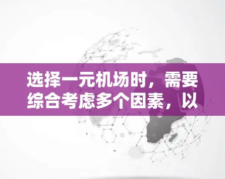 选择一元机场时，需要综合考虑多个因素，以确保最佳的交通便利性和运营效率。以下是详细的分析和建议