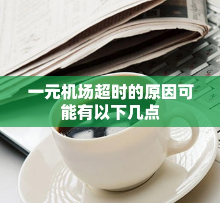 一元机场超时的原因可能有以下几点