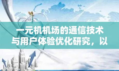 一元机机场的通信技术与用户体验优化研究，以安卓平台为例