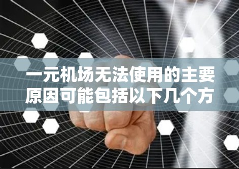 一元机场无法使用的主要原因可能包括以下几个方面