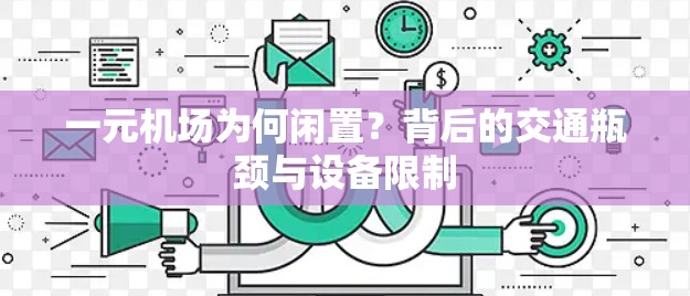 一元机场为何闲置？背后的交通瓶颈与设备限制