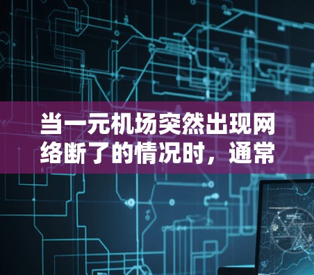 当一元机场突然出现网络断了的情况时,通常需要按照以下步骤进行处理 当一元机场突然出现网络断了的情况时,通常需要按照以下步骤进行处理