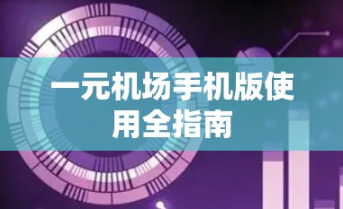 一元机场手机版使用全指南