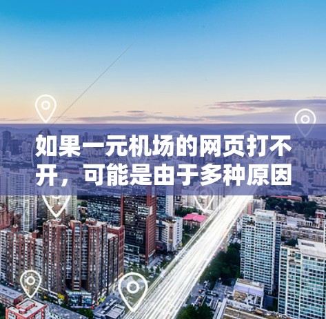 如果一元机场的网页打不开，可能是由于多种原因引起的，以下是一些可能的原因和解决方法
