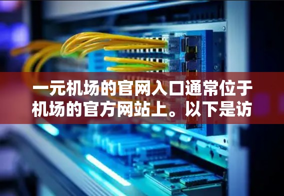 一元机场的官网入口通常位于机场的官方网站上。以下是访问一元机场入口的步骤 一元机场的官网入口通常位于机场的官方网站上。以下是访问一元机场入口的步骤