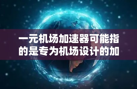 一元机场加速器可能指的是专为机场设计的加速器设备,旨在帮助人们更快地通过机场或更高效地使用机场设施。这类加速器通常由机场或相关机构提供,官方信息会发布最新的设备产品、功能介绍、使用方法等 一元机场加速器可能指的是专为机场设计的加速器设备,旨在帮助人们更快地通过机场或更高效地使用机场设施。这类加速器通常由机场或相关机构提供,官方信息会发布最新的设备产品、功能介绍、使用方法等