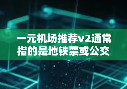 一元机场推荐v2通常指的是地铁票或公交票的升级版或更便捷的版式。以下是一元机场推荐v2的几种常见类型和推荐方法 一元机场推荐v2通常指的是地铁票或公交票的升级版或更便捷的版式。以下是一元机场推荐v2的几种常见类型和推荐方法