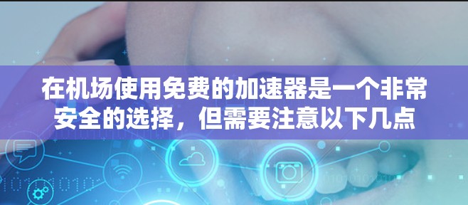 在机场使用免费的加速器是一个非常安全的选择,但需要注意以下几点 在机场使用免费的加速器是一个非常安全的选择,但需要注意以下几点
