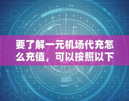 要了解一元机场代充怎么充值，可以按照以下步骤进行