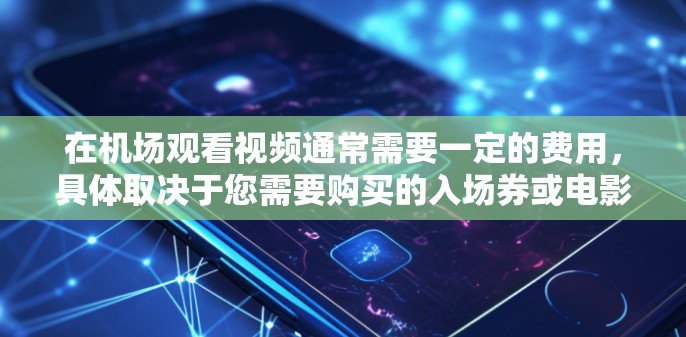 在机场观看视频通常需要一定的费用，具体取决于您需要购买的入场券或电影票。以下是一些常见的费用情况