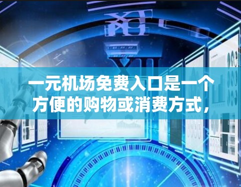 一元机场免费入口是一个方便的购物或消费方式，通常通过机场官网或当地购物网站提供。以下是一些常见的免费入口来源